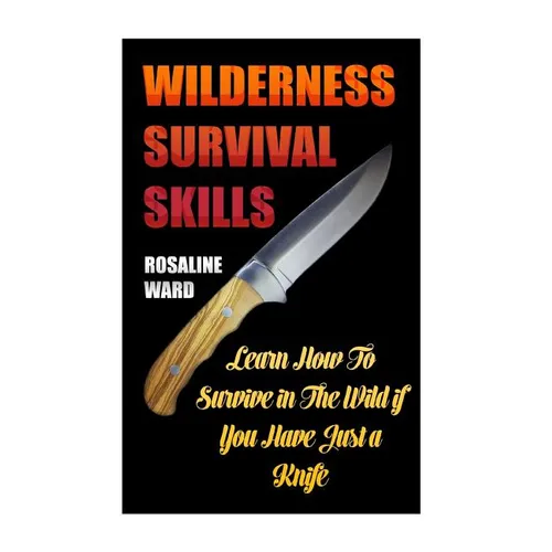 Wilderness Survival Skills: Learn How To Survive in The Wild if You Have Just a Knife - Paperback