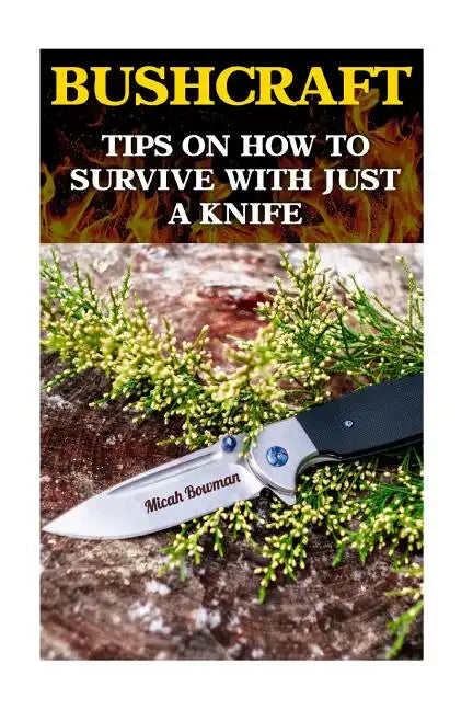 Bushcraft: Tips On How To Survive With Just A Knife - Paperback